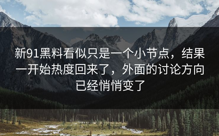 新91黑料看似只是一个小节点，结果一开始热度回来了，外面的讨论方向已经悄悄变了  第1张