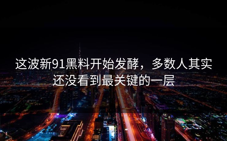 这波新91黑料开始发酵，多数人其实还没看到最关键的一层  第1张