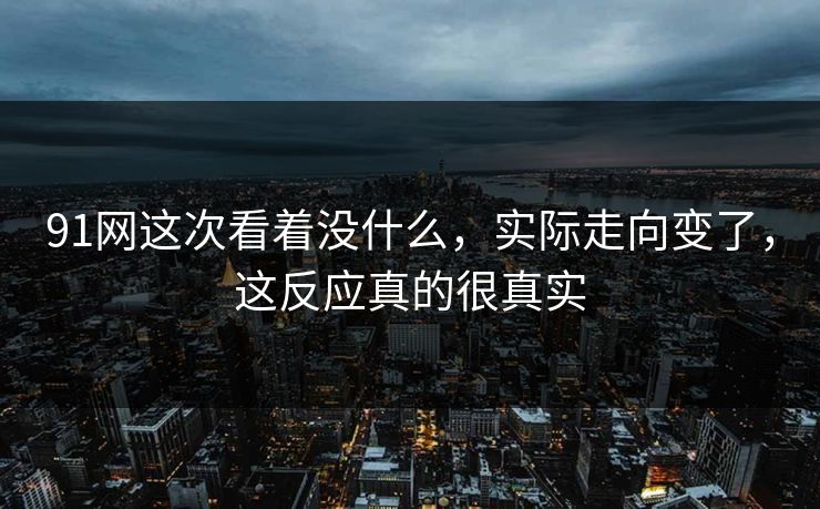 91网这次看着没什么，实际走向变了，这反应真的很真实  第1张