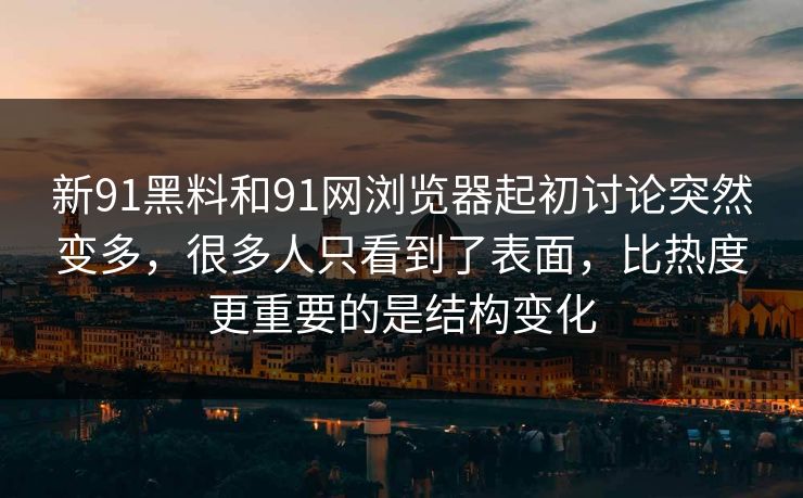 新91黑料和91网浏览器起初讨论突然变多，很多人只看到了表面，比热度更重要的是结构变化  第1张