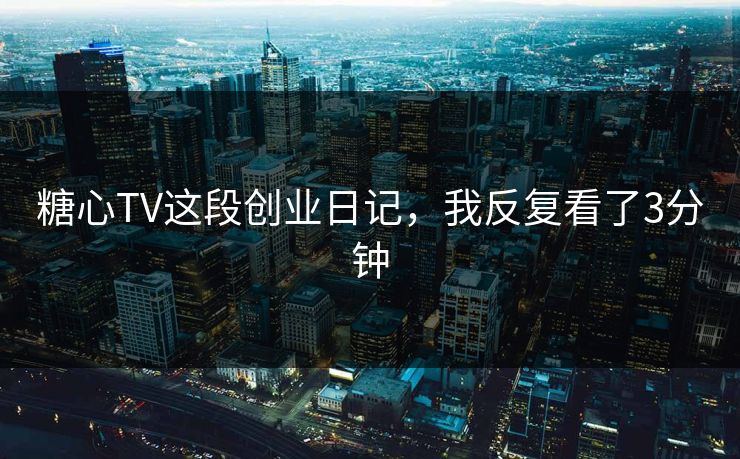 糖心TV这段创业日记，我反复看了3分钟  第1张