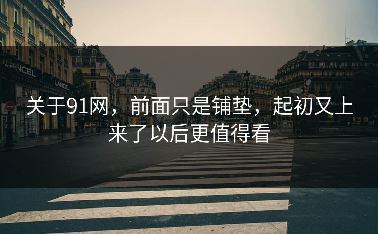 关于91网，前面只是铺垫，起初又上来了以后更值得看  第1张